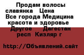 Продам волосы славянка › Цена ­ 5 000 - Все города Медицина, красота и здоровье » Другое   . Дагестан респ.,Кизляр г.